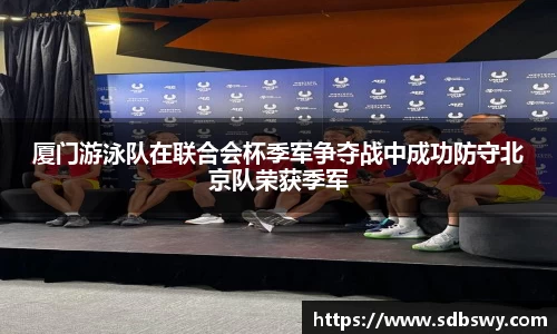 厦门游泳队在联合会杯季军争夺战中成功防守北京队荣获季军