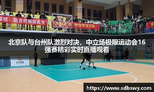 北京队与台州队激烈对决,中立场极限运动会16强赛精彩实时直播观看
