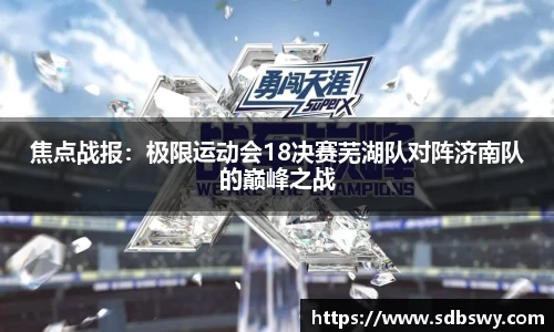 焦点战报:极限运动会18决赛芜湖队对阵济南队的巅峰之战