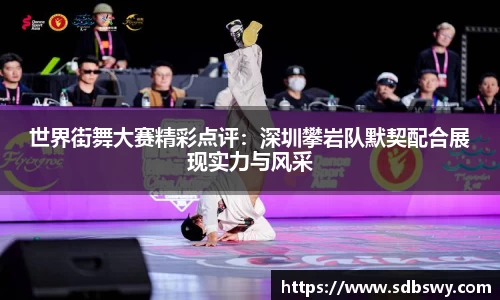 世界街舞大赛精彩点评:深圳攀岩队默契配合展现实力与风采