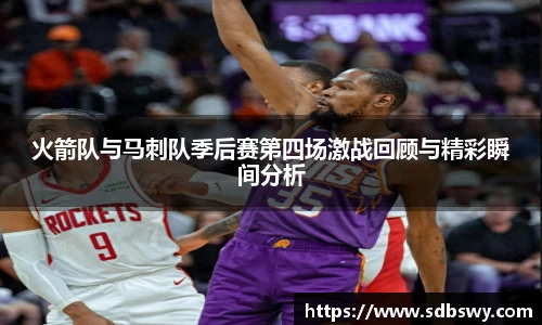 火箭队与马刺队季后赛第四场激战回顾与精彩瞬间分析